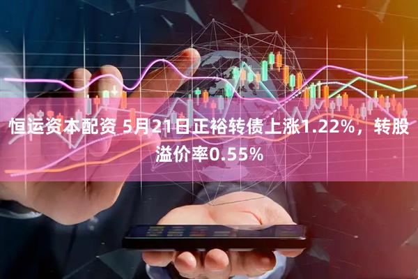 恒运资本配资 5月21日正裕转债上涨1.22%，转股溢价率0.55%