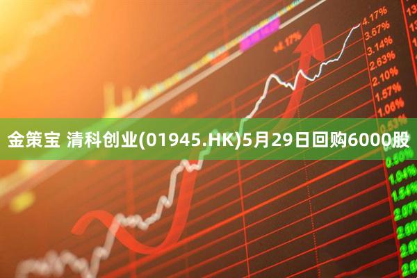 金策宝 清科创业(01945.HK)5月29日回购6000股