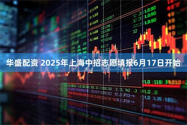 华盛配资 2025年上海中招志愿填报6月17日开始