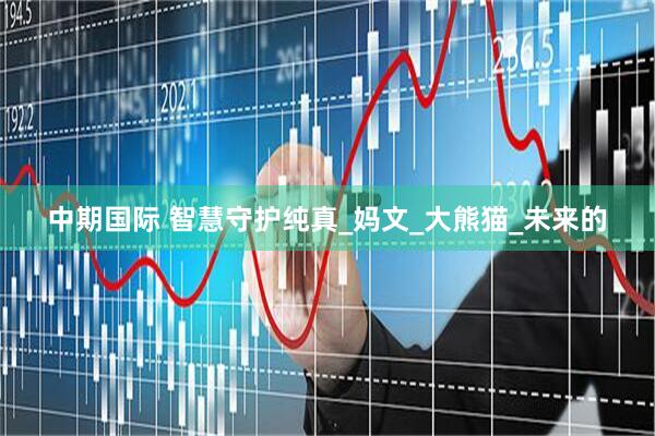 中期国际 智慧守护纯真_妈文_大熊猫_未来的