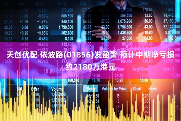 天创优配 依波路(01856)发盈警 预计中期净亏损约2180万港元