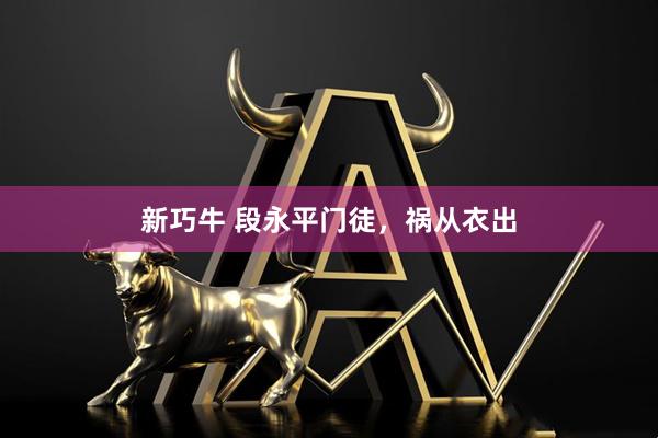 新巧牛 段永平门徒，祸从衣出