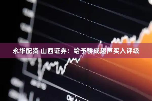 永华配资 山西证券：给予骄成超声买入评级